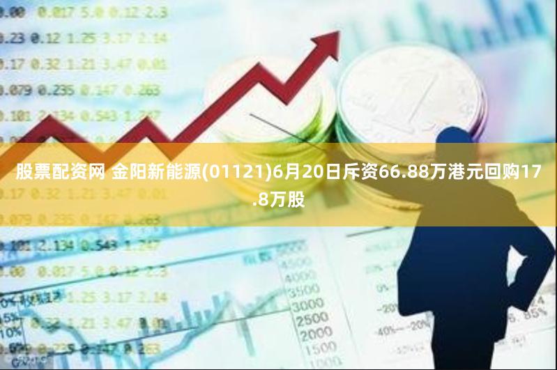 股票配资网 金阳新能源(01121)6月20日斥资66.88万港元回购17.8万股