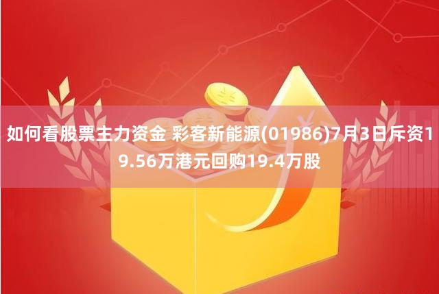 如何看股票主力资金 彩客新能源(01986)7月3日斥资19.56万港元回购19.4万股