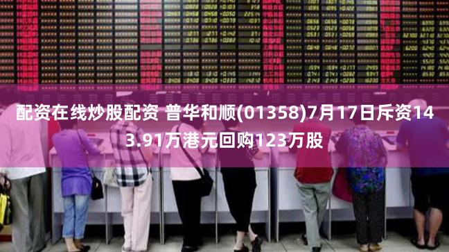 配资在线炒股配资 普华和顺(01358)7月17日斥资143.91万港元回购123万股