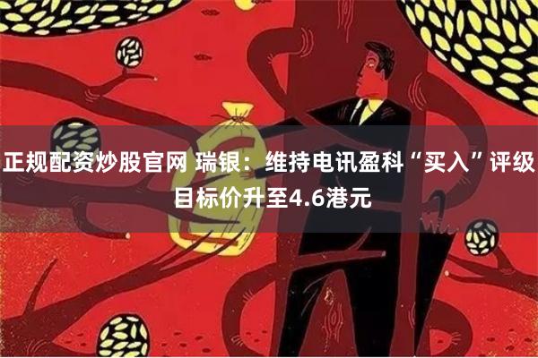 正规配资炒股官网 瑞银：维持电讯盈科“买入”评级 目标价升至4.6港元