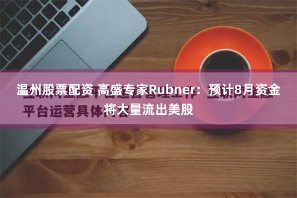 温州股票配资 高盛专家Rubner：预计8月资金将大量流出美股