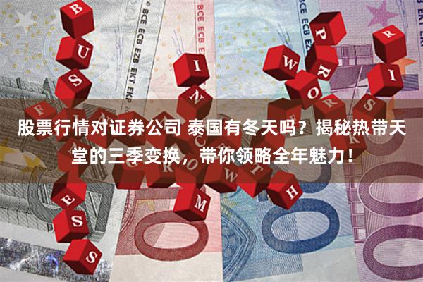 股票行情对证券公司 泰国有冬天吗？揭秘热带天堂的三季变换，带你领略全年魅力！