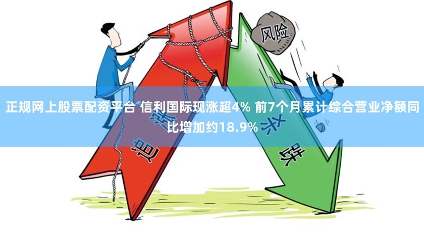 正规网上股票配资平台 信利国际现涨超4% 前7个月累计综合营业净额同比增加约18.9%