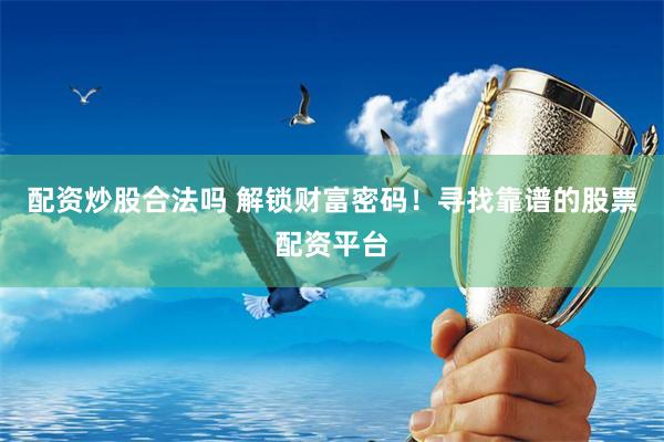 配资炒股合法吗 解锁财富密码！寻找靠谱的股票配资平台