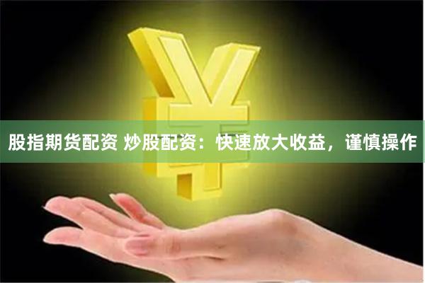 股指期货配资 炒股配资：快速放大收益，谨慎操作