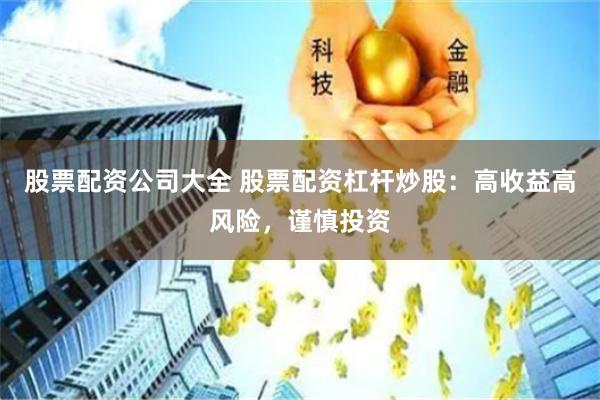 股票配资公司大全 股票配资杠杆炒股：高收益高风险，谨慎投资