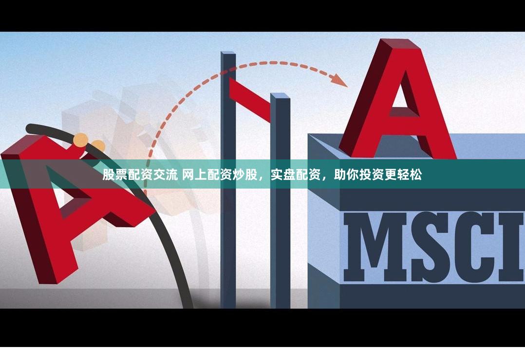 股票配资交流 网上配资炒股，实盘配资，助你投资更轻松