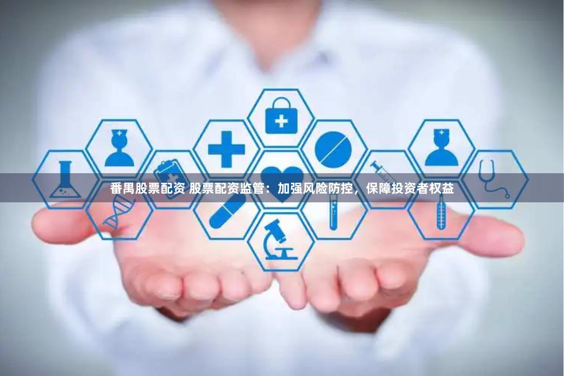 番禺股票配资 股票配资监管：加强风险防控，保障投资者权益