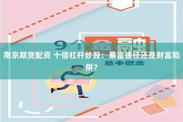 南京期货配资 十倍杠杆炒股：暴富捷径还是财富陷阱？