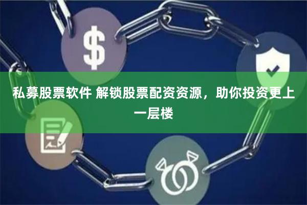 私募股票软件 解锁股票配资资源，助你投资更上一层楼