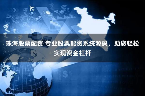 珠海股票配资 专业股票配资系统源码，助您轻松实现资金杠杆