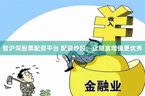 智沪深股票配资平台 配资炒股，让财富增值更优秀