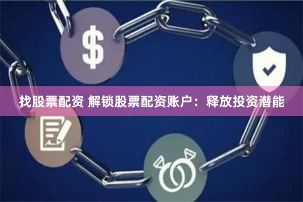 找股票配资 解锁股票配资账户：释放投资潜能