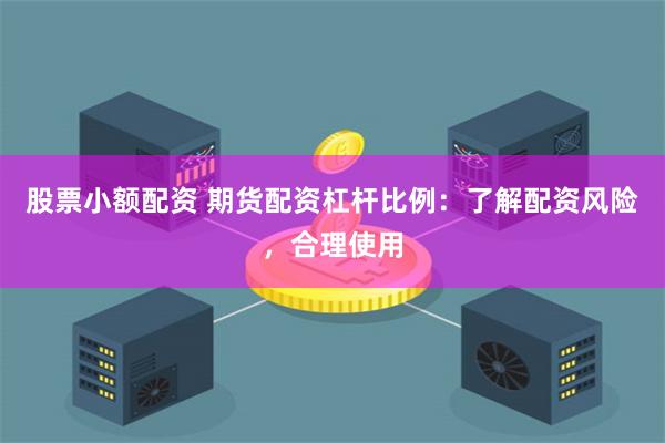 股票小额配资 期货配资杠杆比例：了解配资风险，合理使用