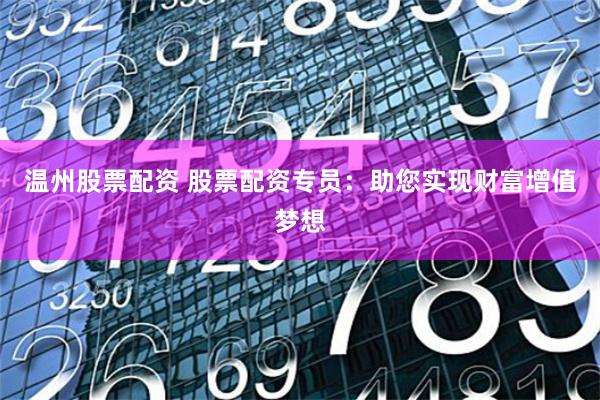 温州股票配资 股票配资专员：助您实现财富增值梦想