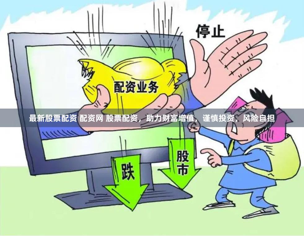 最新股票配资 配资网 股票配资，助力财富增值，谨慎投资，风险自担