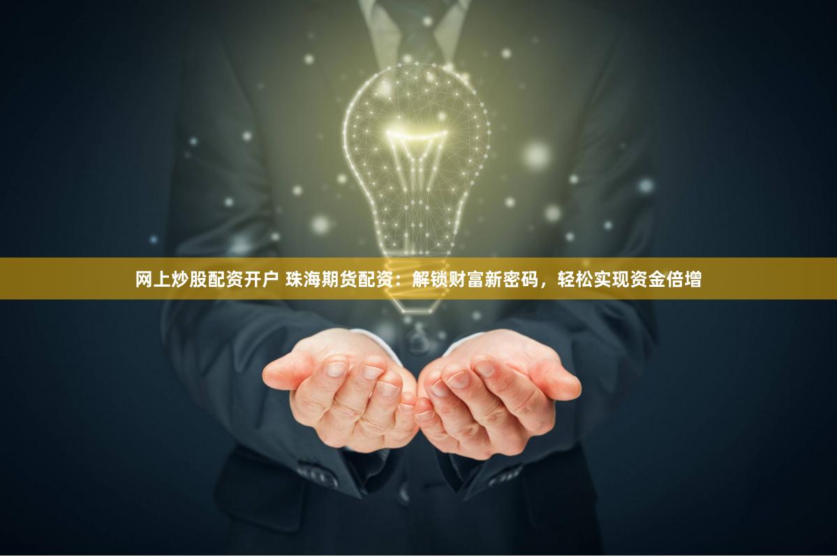 网上炒股配资开户 珠海期货配资：解锁财富新密码，轻松实现资金倍增