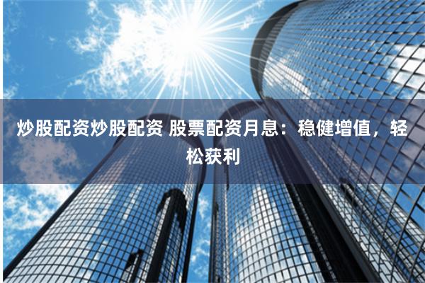 炒股配资炒股配资 股票配资月息：稳健增值，轻松获利