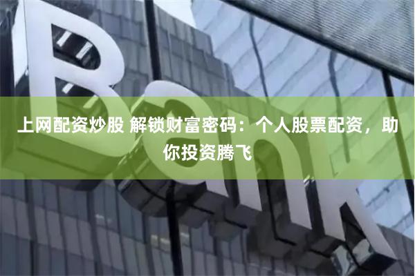 上网配资炒股 解锁财富密码：个人股票配资，助你投资腾飞