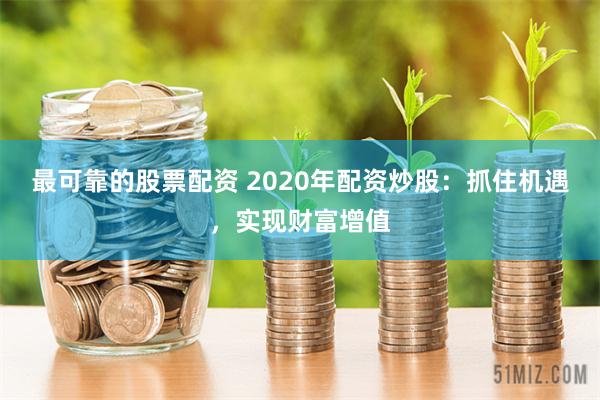最可靠的股票配资 2020年配资炒股：抓住机遇，实现财富增值