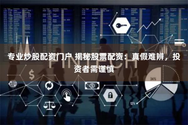专业炒股配资门户 揭秘股票配资：真假难辨，投资者需谨慎