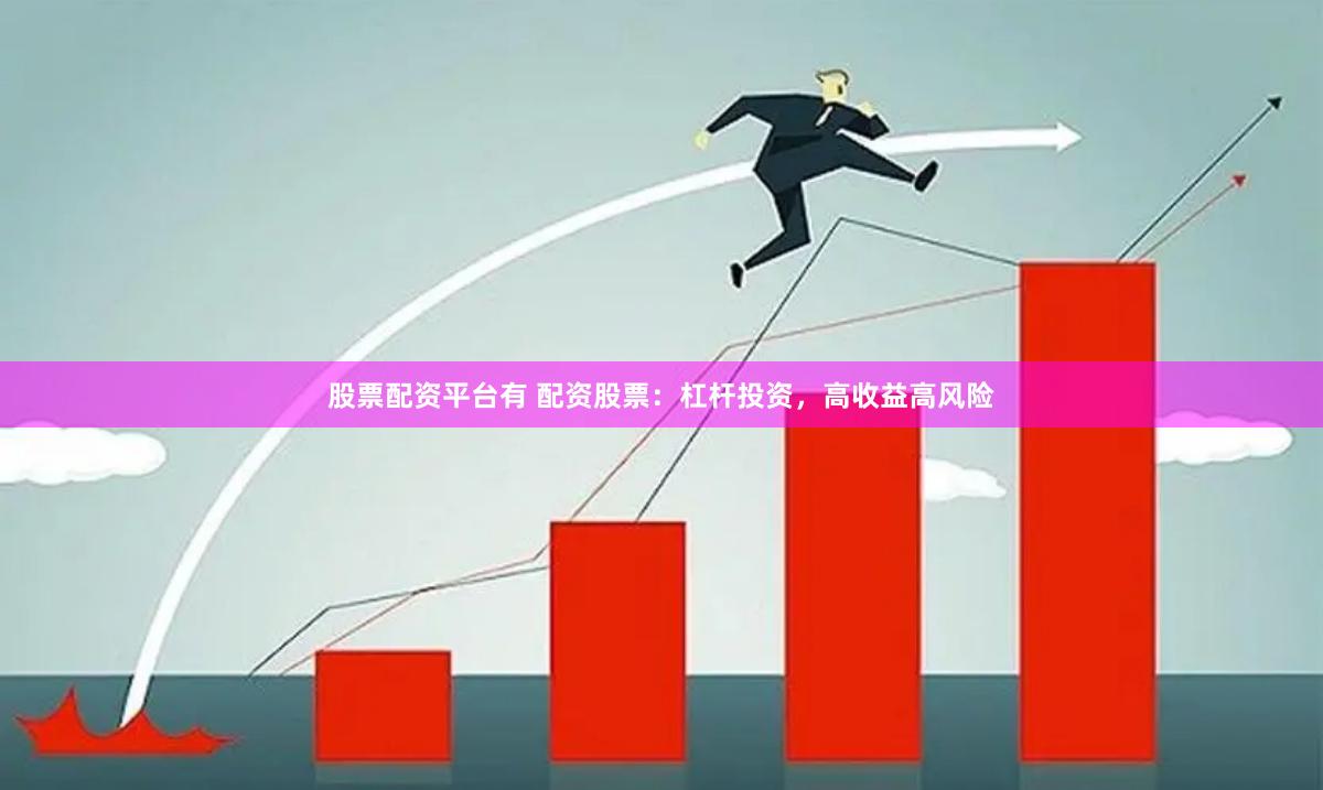 股票配资平台有 配资股票：杠杆投资，高收益高风险