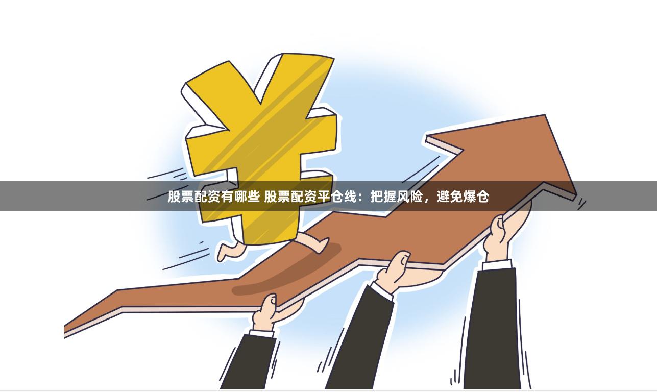 股票配资有哪些 股票配资平仓线：把握风险，避免爆仓