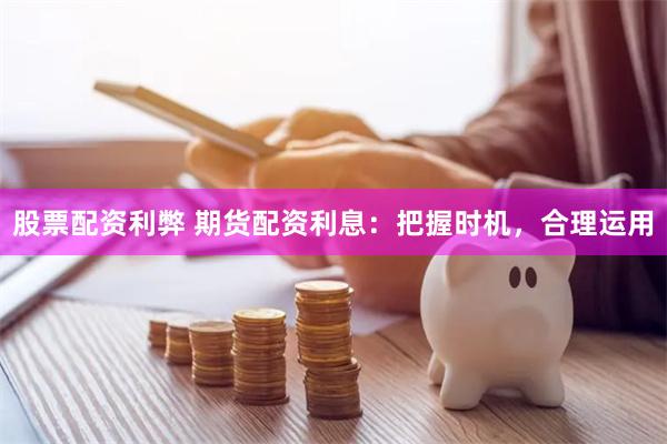 股票配资利弊 期货配资利息：把握时机，合理运用