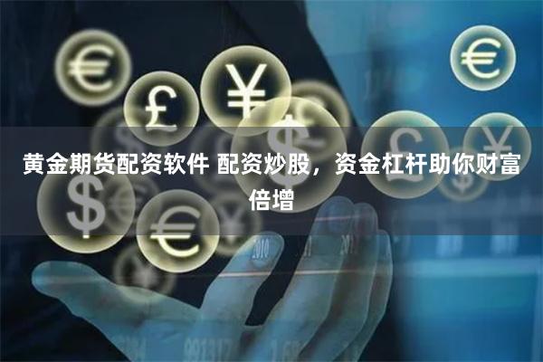 黄金期货配资软件 配资炒股，资金杠杆助你财富倍增