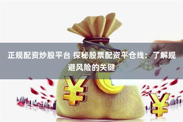 正规配资炒股平台 探秘股票配资平仓线：了解规避风险的关键