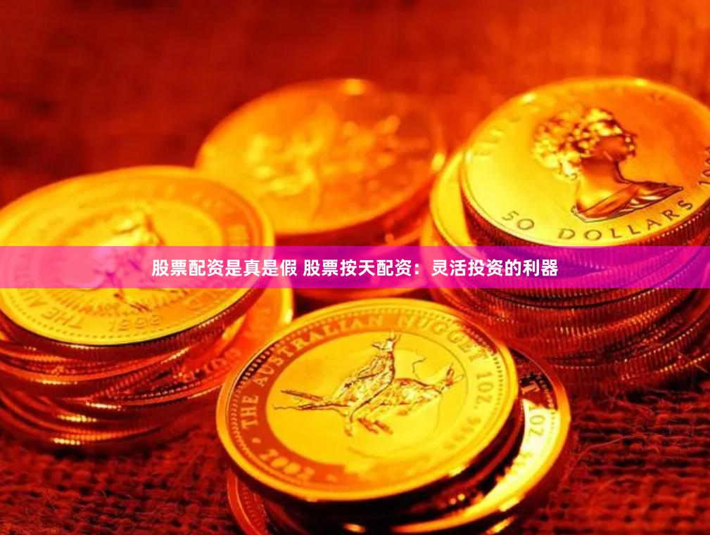 股票配资是真是假 股票按天配资：灵活投资的利器