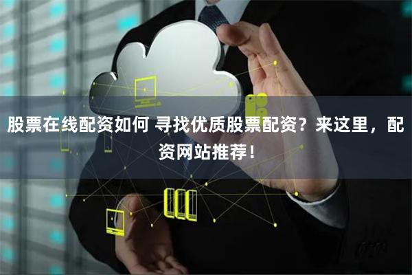 股票在线配资如何 寻找优质股票配资？来这里，配资网站推荐！