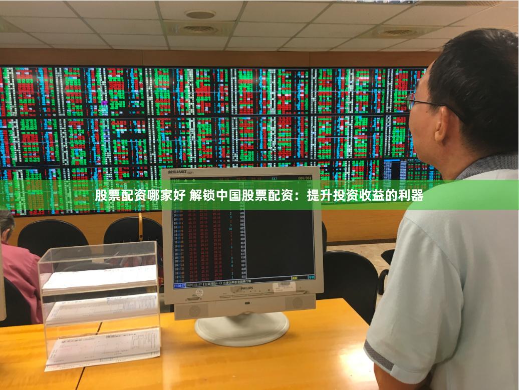 股票配资哪家好 解锁中国股票配资：提升投资收益的利器