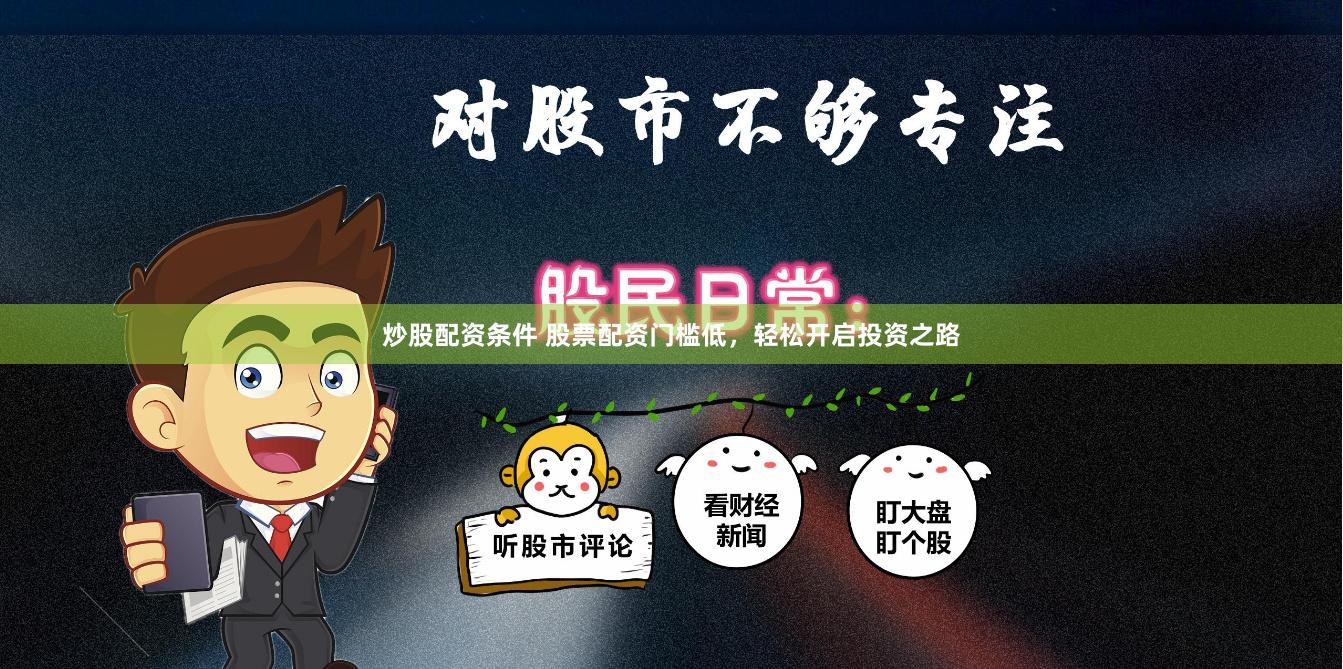 炒股配资条件 股票配资门槛低，轻松开启投资之路