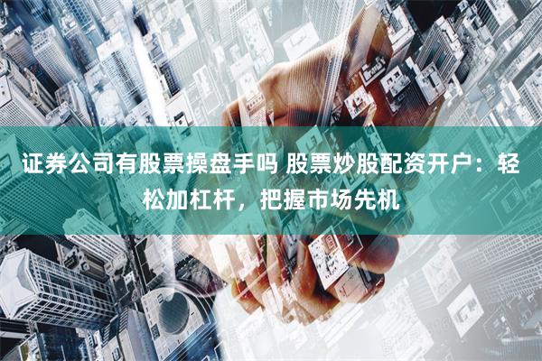 证券公司有股票操盘手吗 股票炒股配资开户：轻松加杠杆，把握市场先机