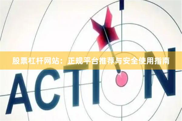 股票杠杆网站：正规平台推荐与安全使用指南