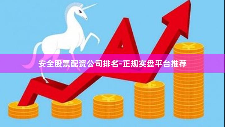 安全股票配资公司排名-正规实盘平台推荐