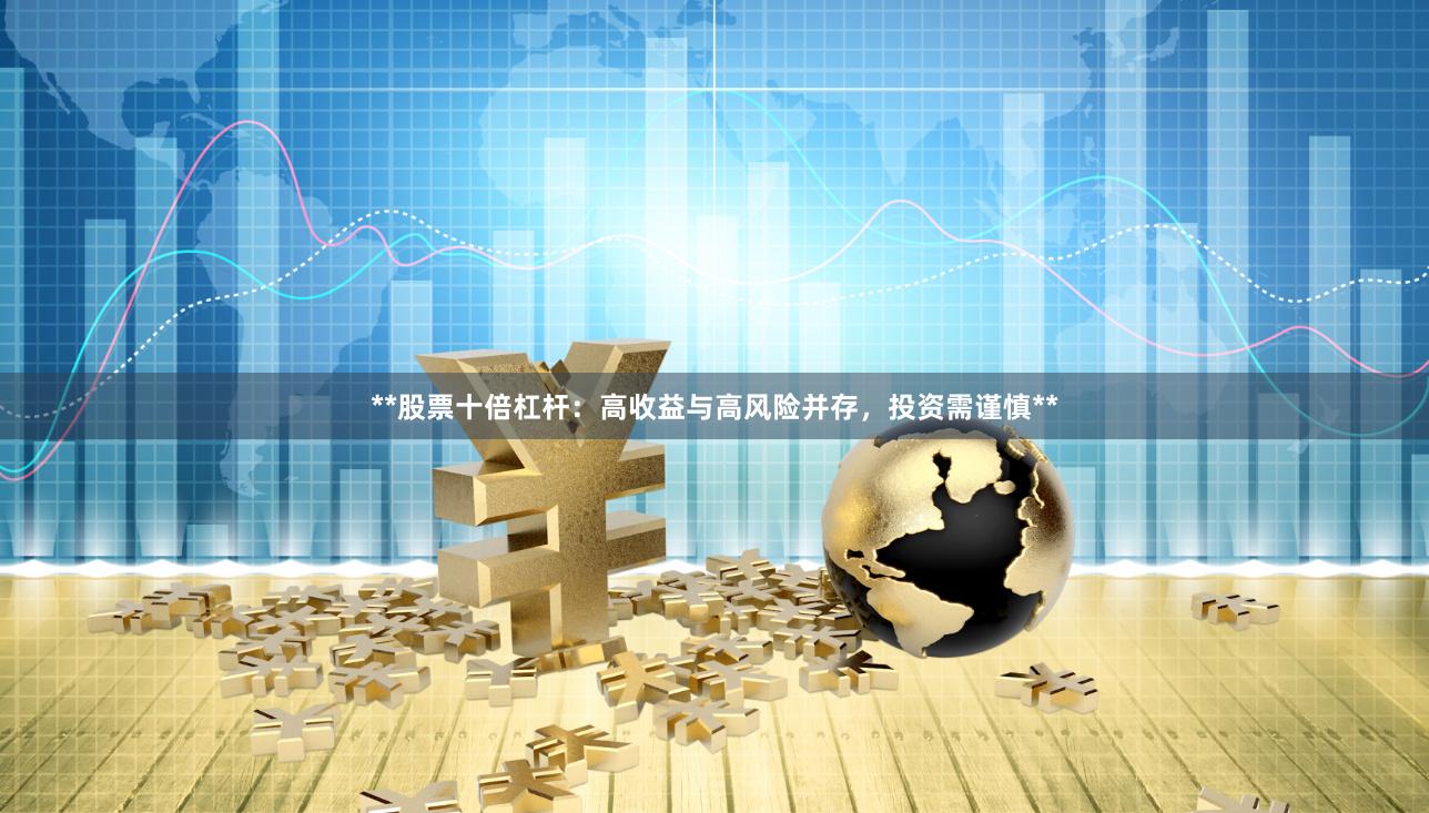 **股票十倍杠杆：高收益与高风险并存，投资需谨慎**