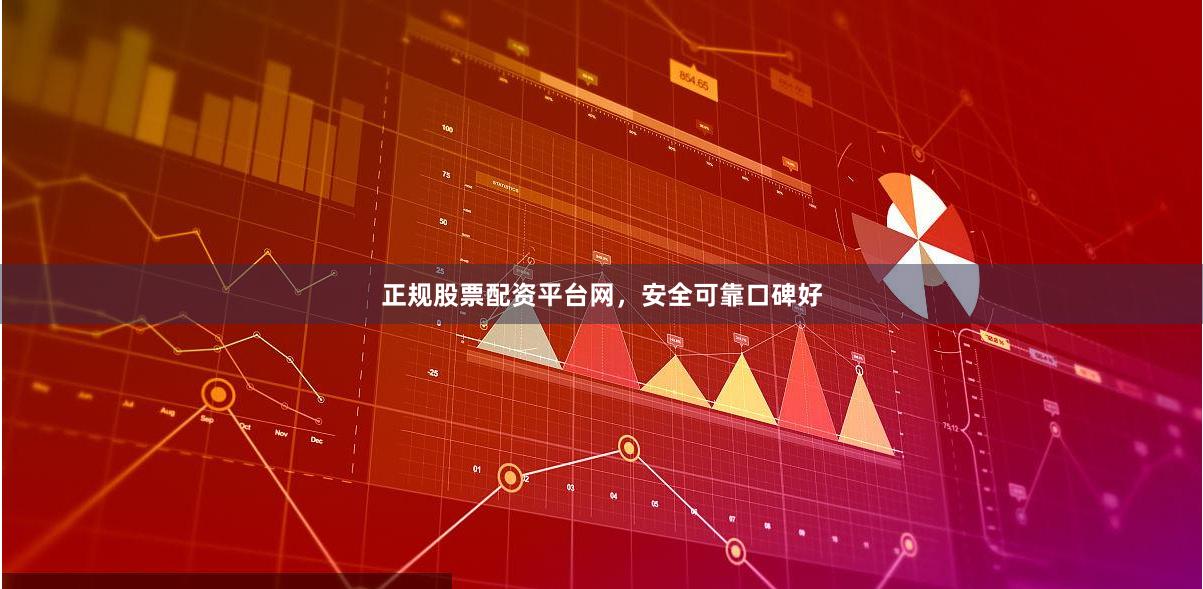 正规股票配资平台网，安全可靠口碑好