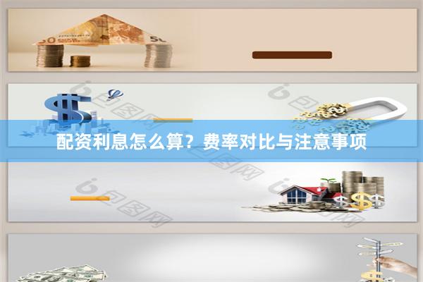 配资利息怎么算？费率对比与注意事项
