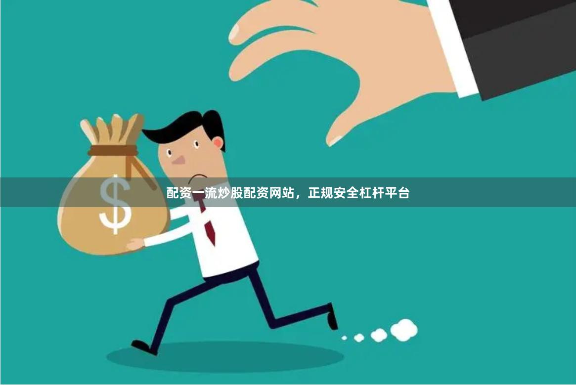 配资一流炒股配资网站，正规安全杠杆平台