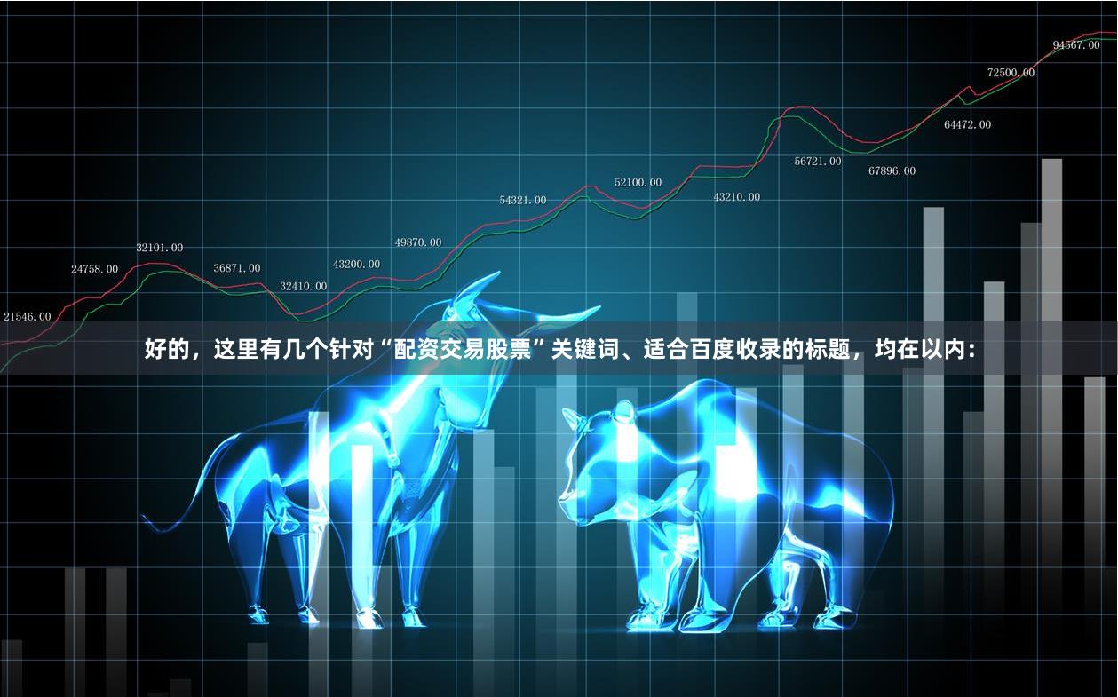 好的，这里有几个针对“配资交易股票”关键词、适合百度收录的标题，均在以内：