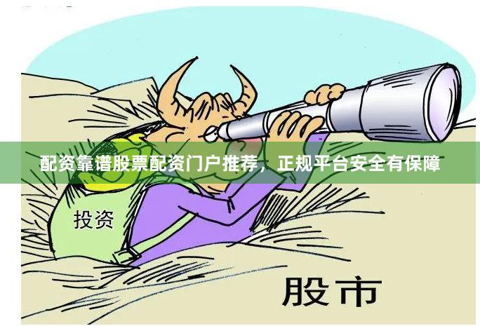 配资靠谱股票配资门户推荐，正规平台安全有保障