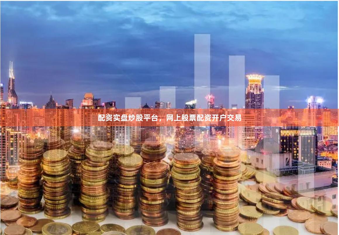 配资实盘炒股平台，网上股票配资开户交易