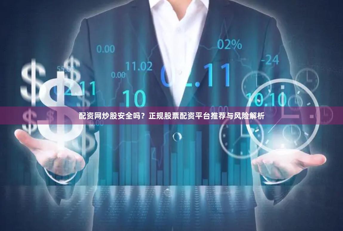 配资网炒股安全吗？正规股票配资平台推荐与风险解析