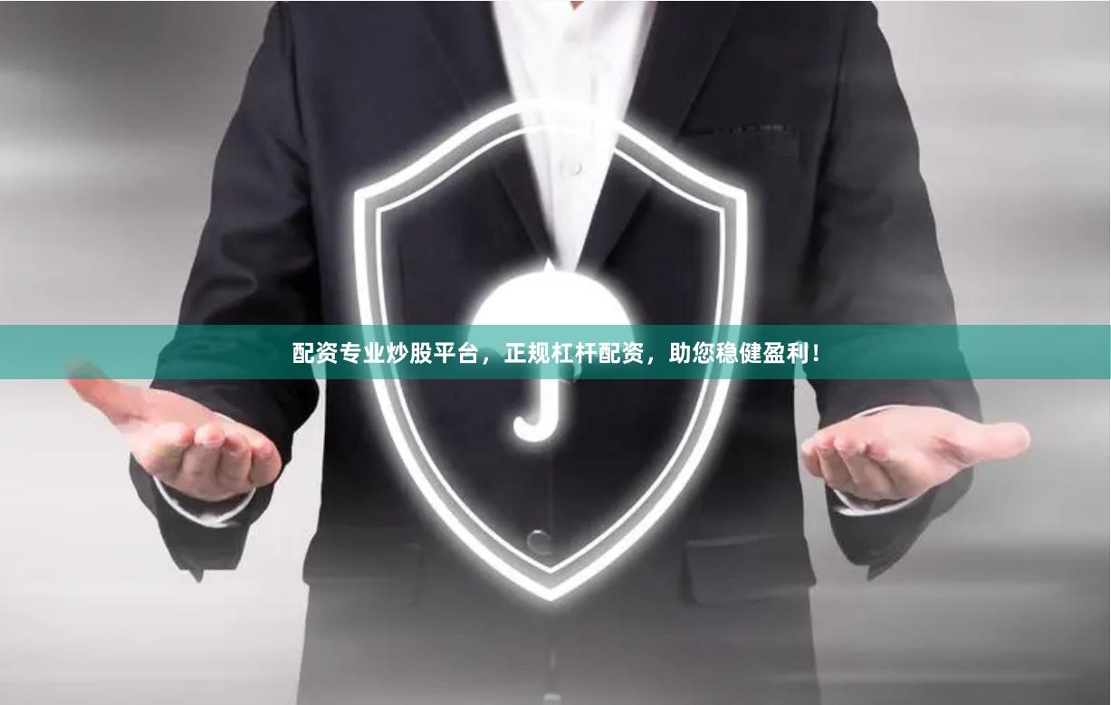 配资专业炒股平台，正规杠杆配资，助您稳健盈利！