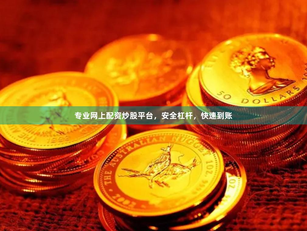 专业网上配资炒股平台，安全杠杆，快速到账