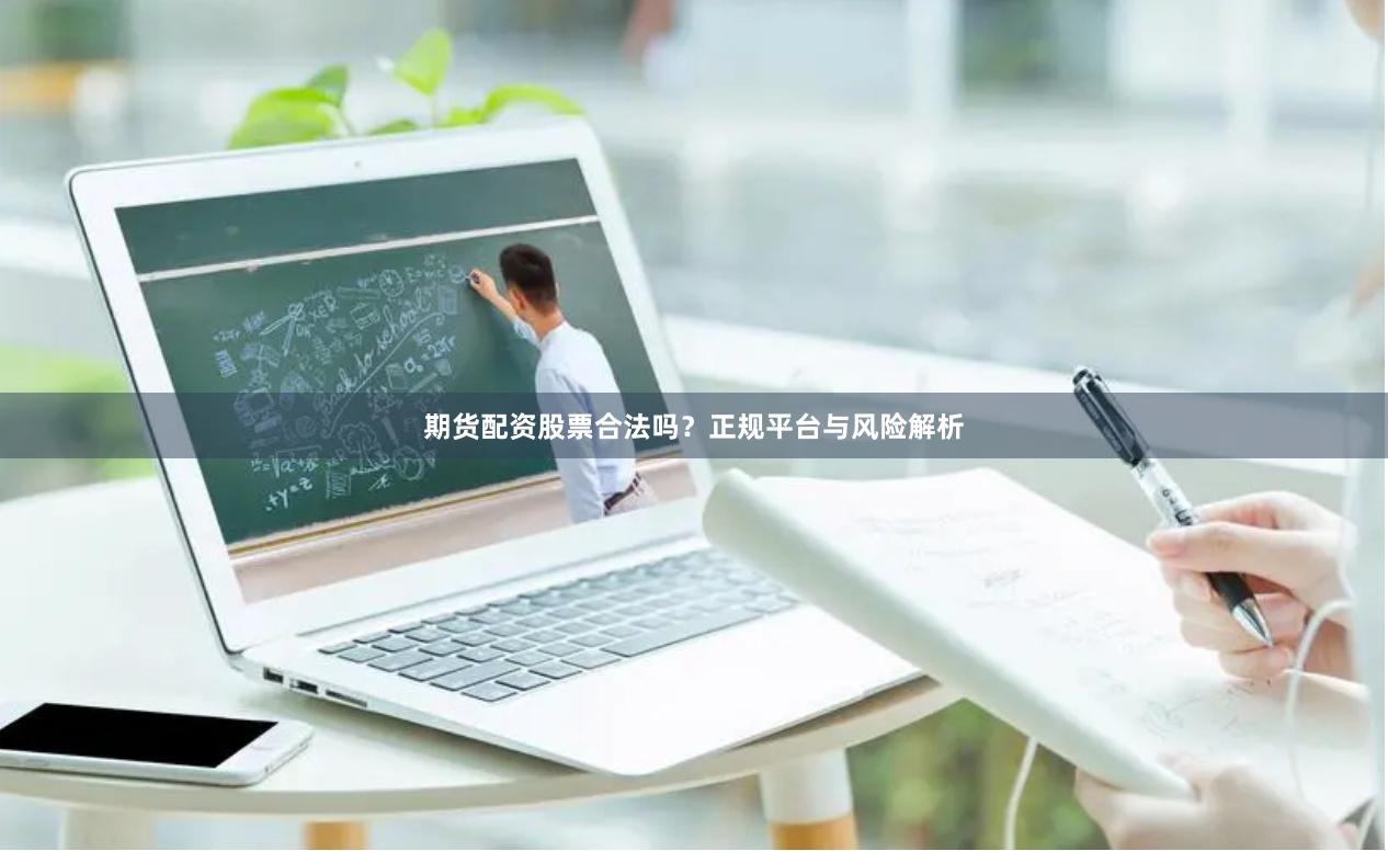 期货配资股票合法吗？正规平台与风险解析
