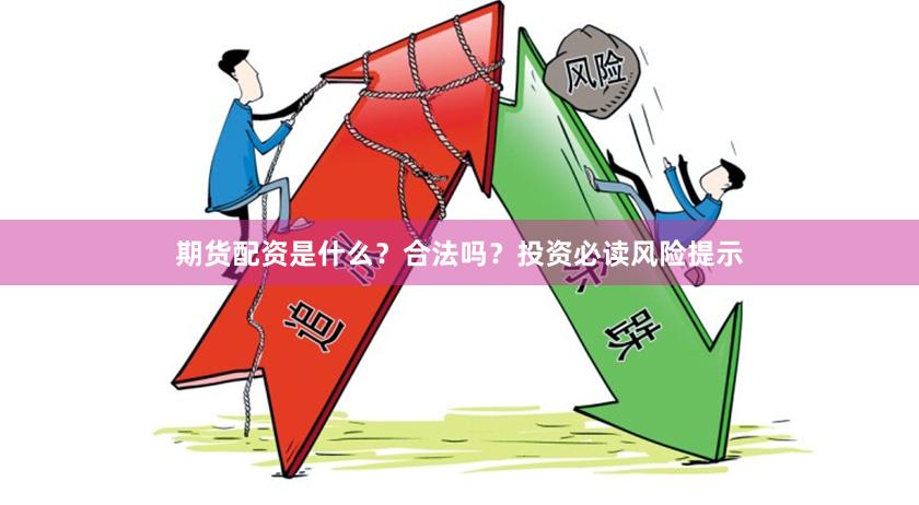 期货配资是什么？合法吗？投资必读风险提示