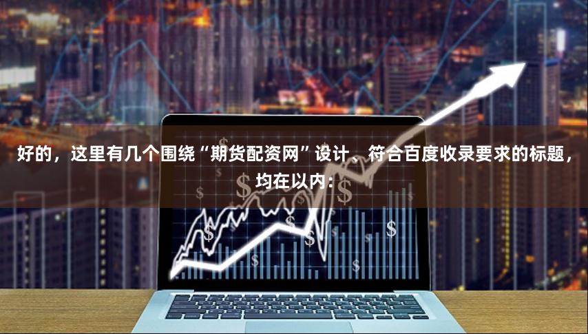 好的，这里有几个围绕“期货配资网”设计、符合百度收录要求的标题，均在以内：